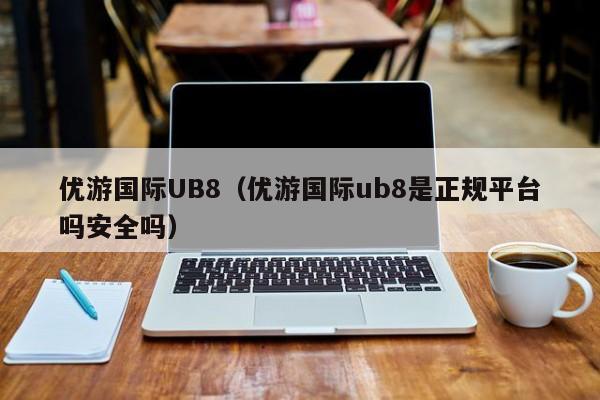 优游国际UB8（优游国际ub8是正规平台吗安全吗）