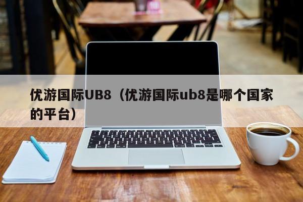 优游国际UB8（优游国际ub8是哪个国家的平台）